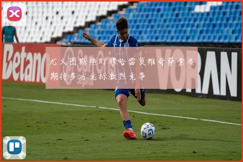 尤文图斯热盯穆哈雷莫维奇萨索洛期待多方竞标激烈竞争