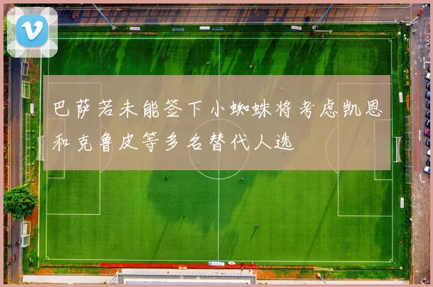 巴萨若未能签下小蜘蛛将考虑凯恩和克鲁皮等多名替代人选